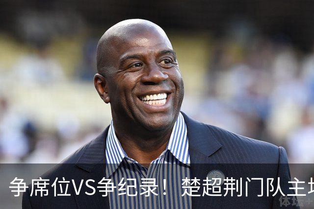 争席位VS争纪录！楚超荆门队主场激情迎战武汉队