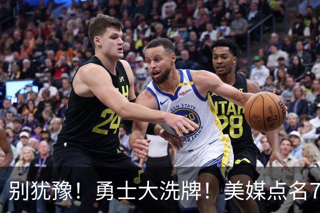 别犹豫！勇士大洗牌！美媒点名7人！别耽误库里了！