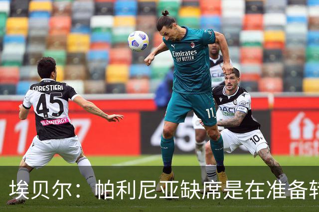埃贝尔：帕利尼亚缺席是在准备转会 赛巴里展现了足球天赋