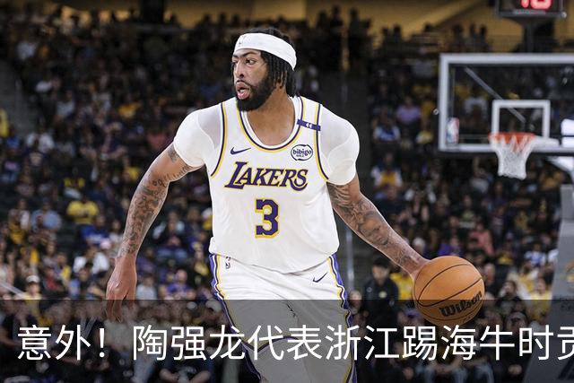 意外！陶强龙代表浙江踢海牛时贡献绝杀，状态出色却还是无缘首发