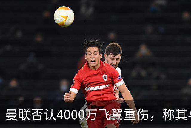 曼联否认4000万飞翼重伤，称其与芒特下轮复出！拉爵梦想阿森纳卖斯凯利